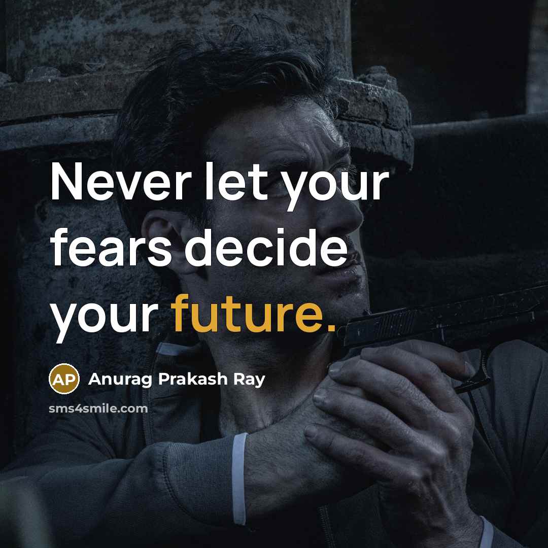 “Never let your fears decide your future.…” quote by Anurag Prakash Ray