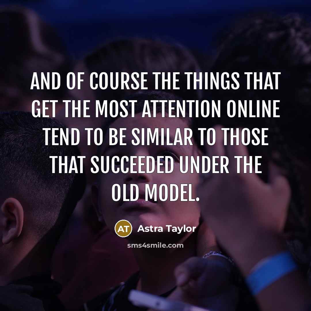 “And of course the things that get the most attention…” quote by Astra Taylor
