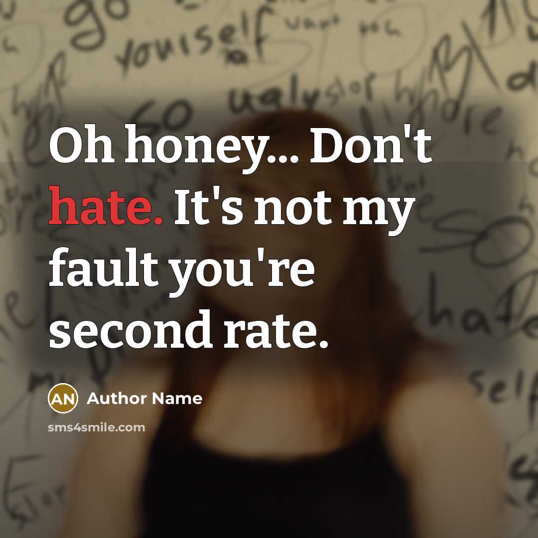 “Oh honey... Don't hate. It's not my fault you're second rate.” quote by Author Name