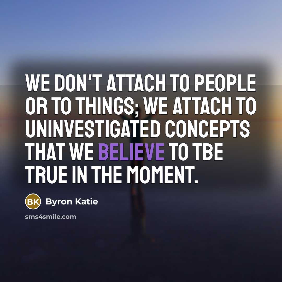 “We don't attach to people or to things; we attach…” quote by Byron Katie