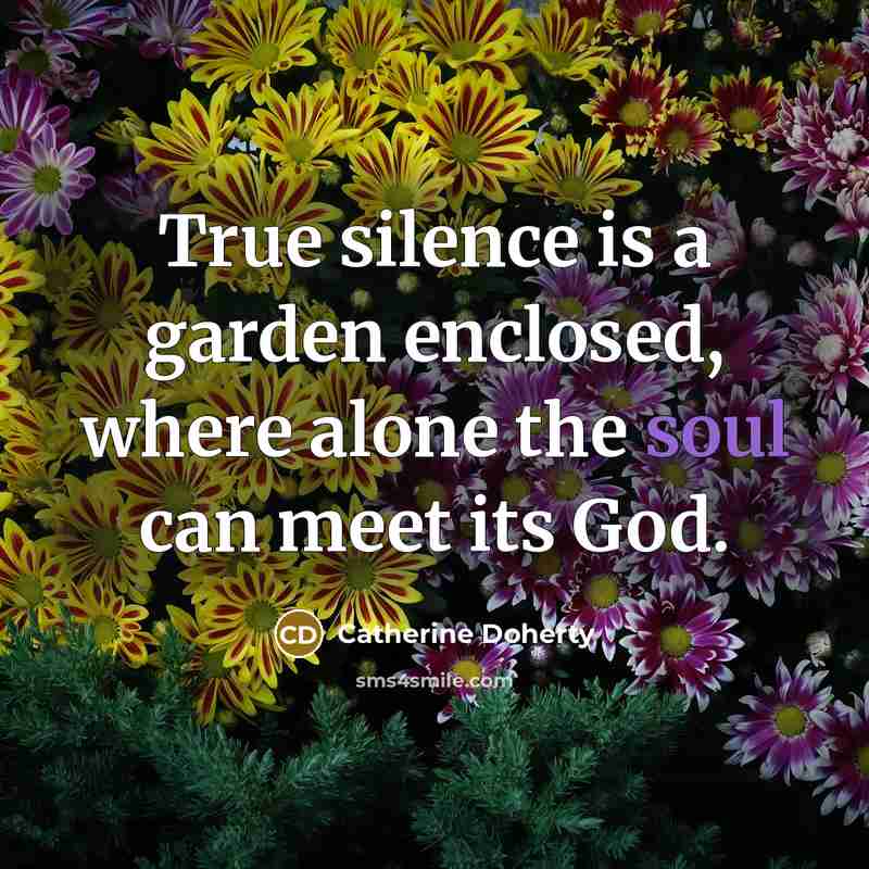“True silence is a garden enclosed, where alone the soul…” quote by Catherine Doherty