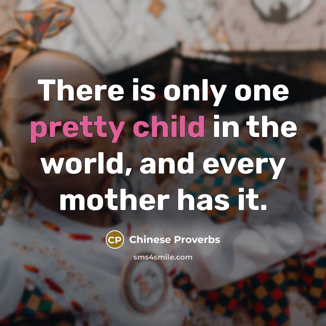 “There is only one pretty child in the world, and every mother has it.” quote by Chinese Proverbs