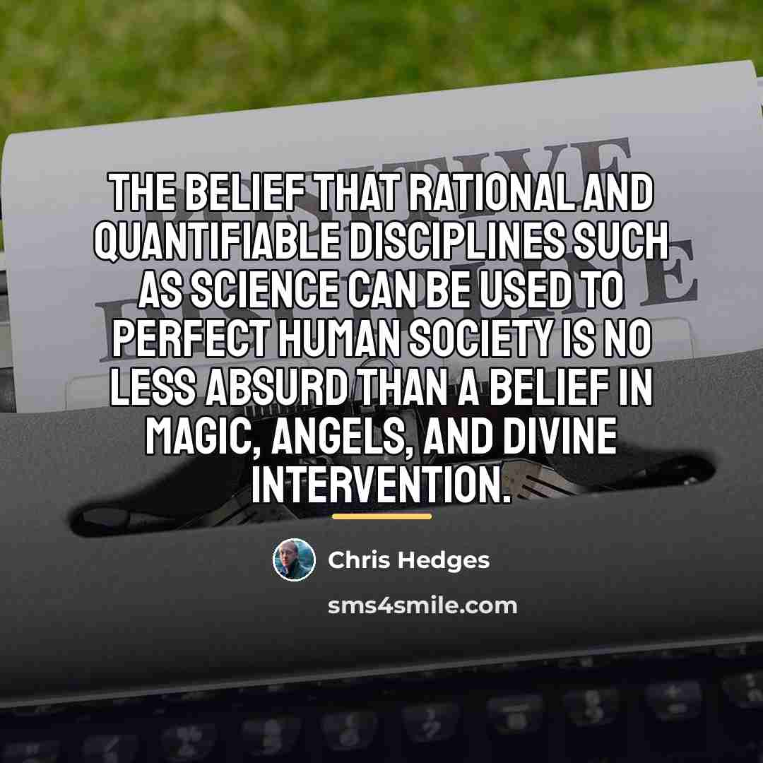 “The belief that rational and quantifiable disciplines such as science…” quote by Chris Hedges