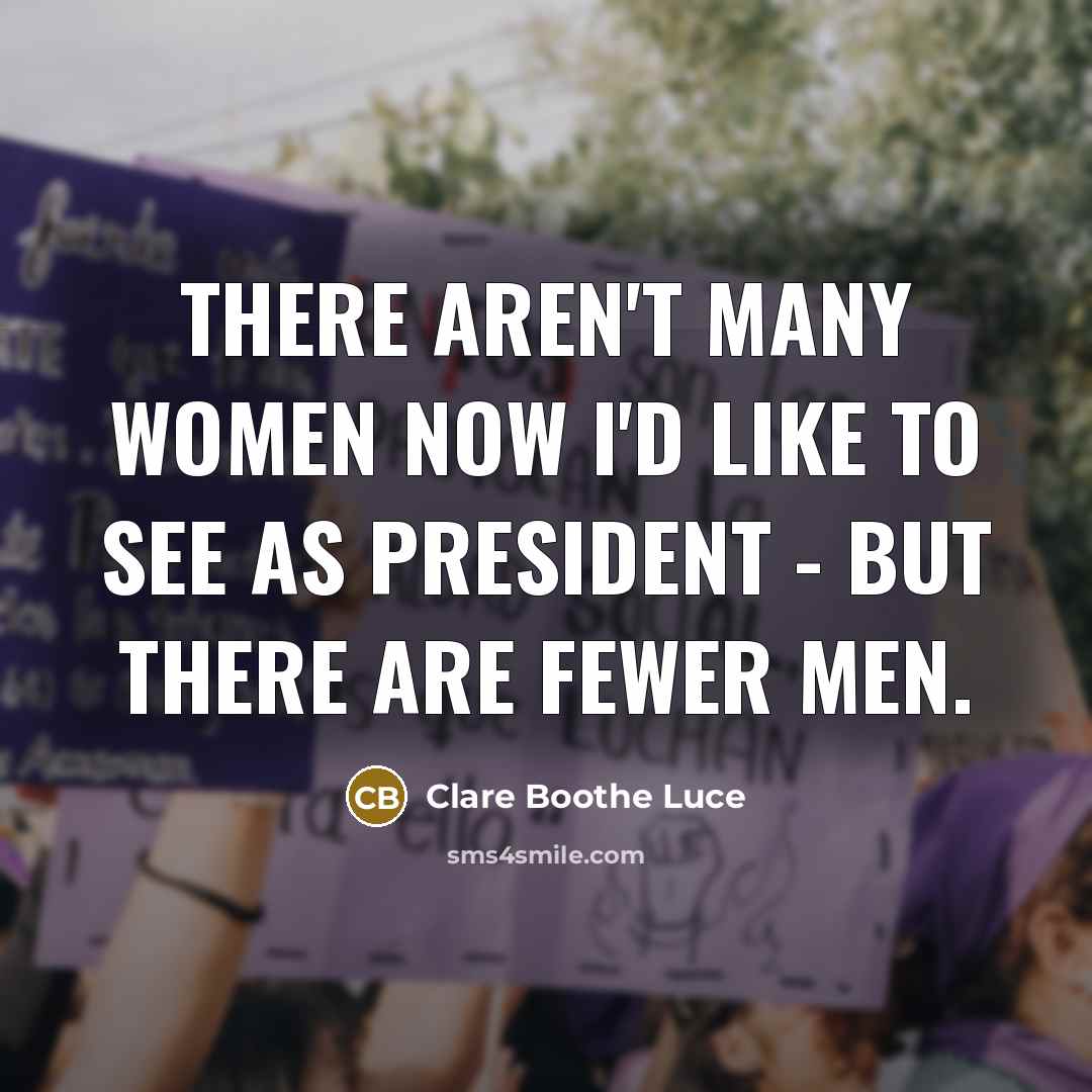 “There aren't many women now I'd like to see as President - but there are fewer men.” quote by Clare Boothe Luce