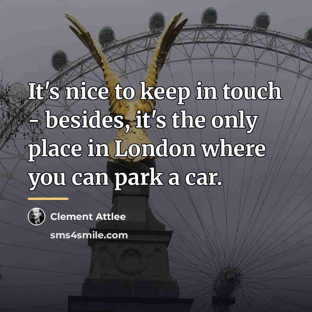 “It's nice to keep in touch - besides, it's the…” quote by Clement Attlee