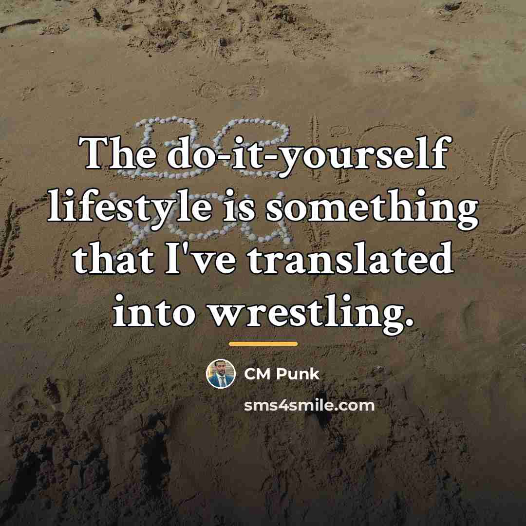 “The do-it-yourself lifestyle is something that I've translated into wrestling.…” quote by CM Punk