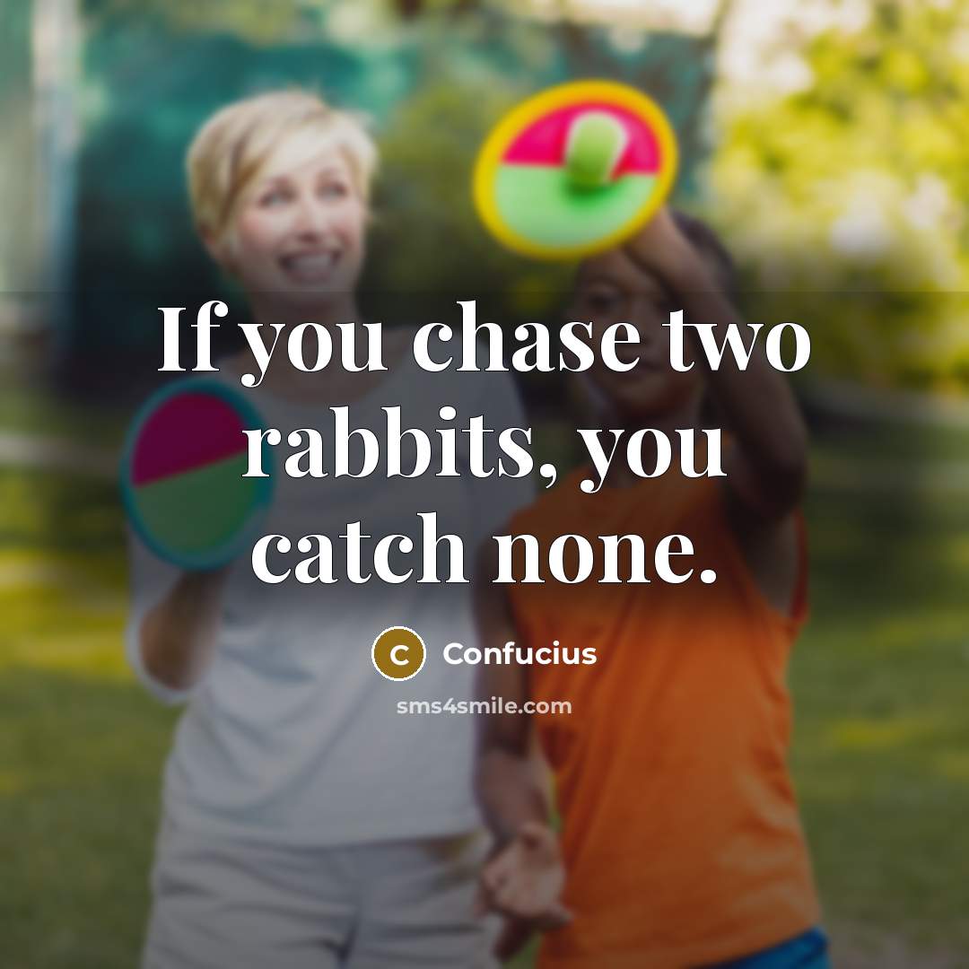 “If you chase two rabbits, you catch none.” quote by Confucius