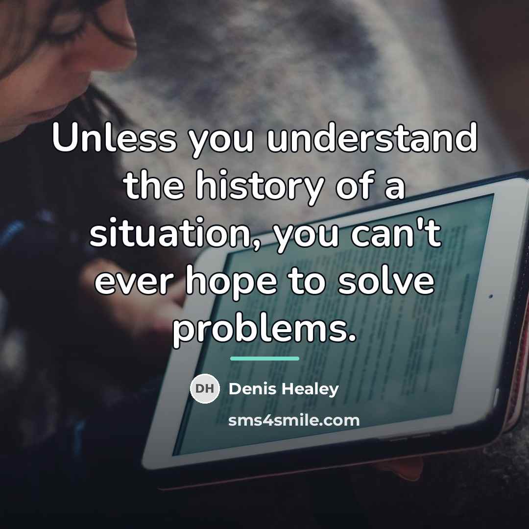 “Unless you understand the history of a situation, you can't…” quote by Denis Healey