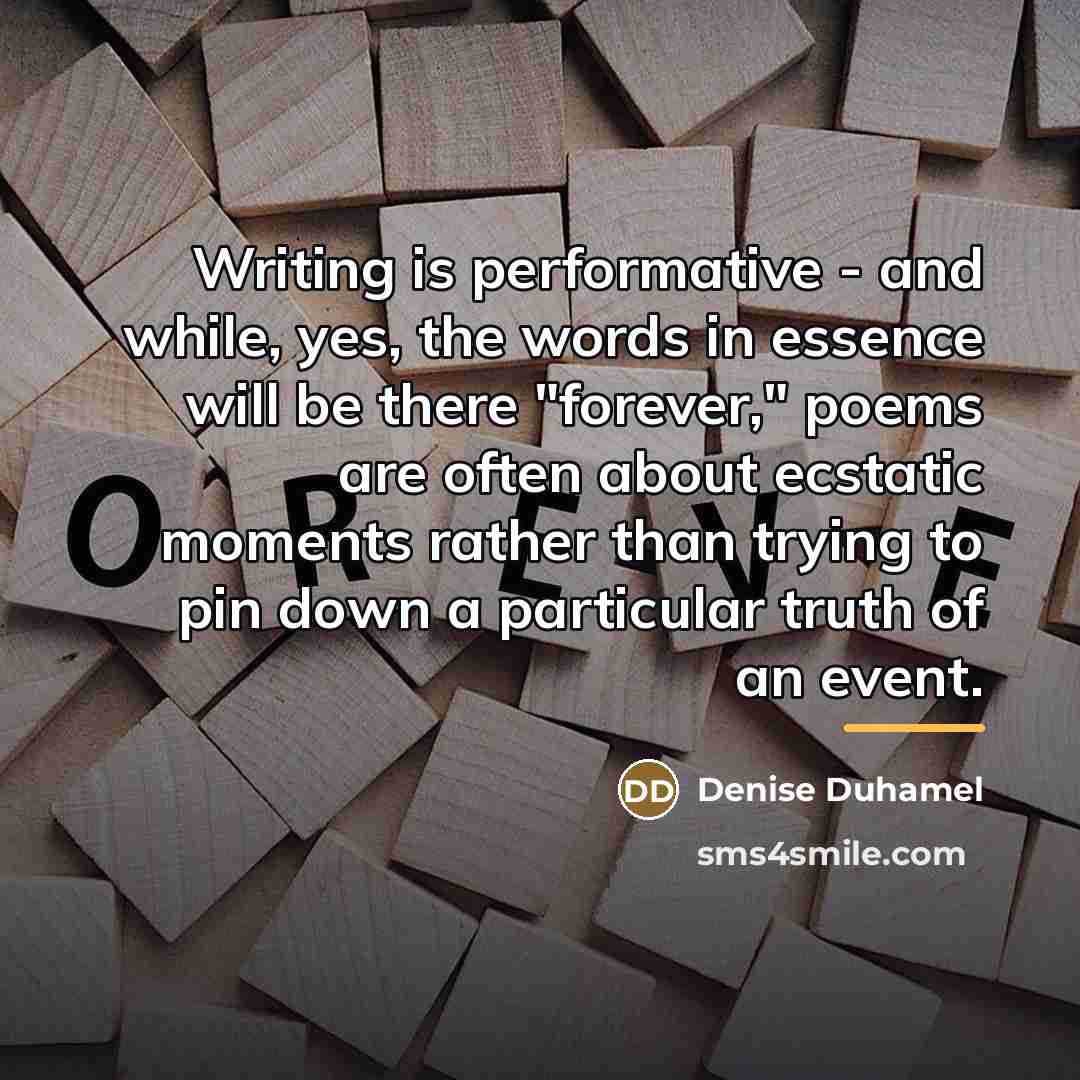 “Writing is performative - and while, yes, the words in…” quote by Denise Duhamel