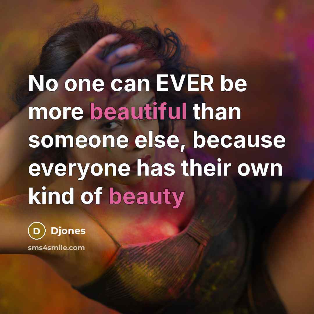“No one can EVER be more beautiful than someone else, because everyone has their own kind of beauty” quote by Djones