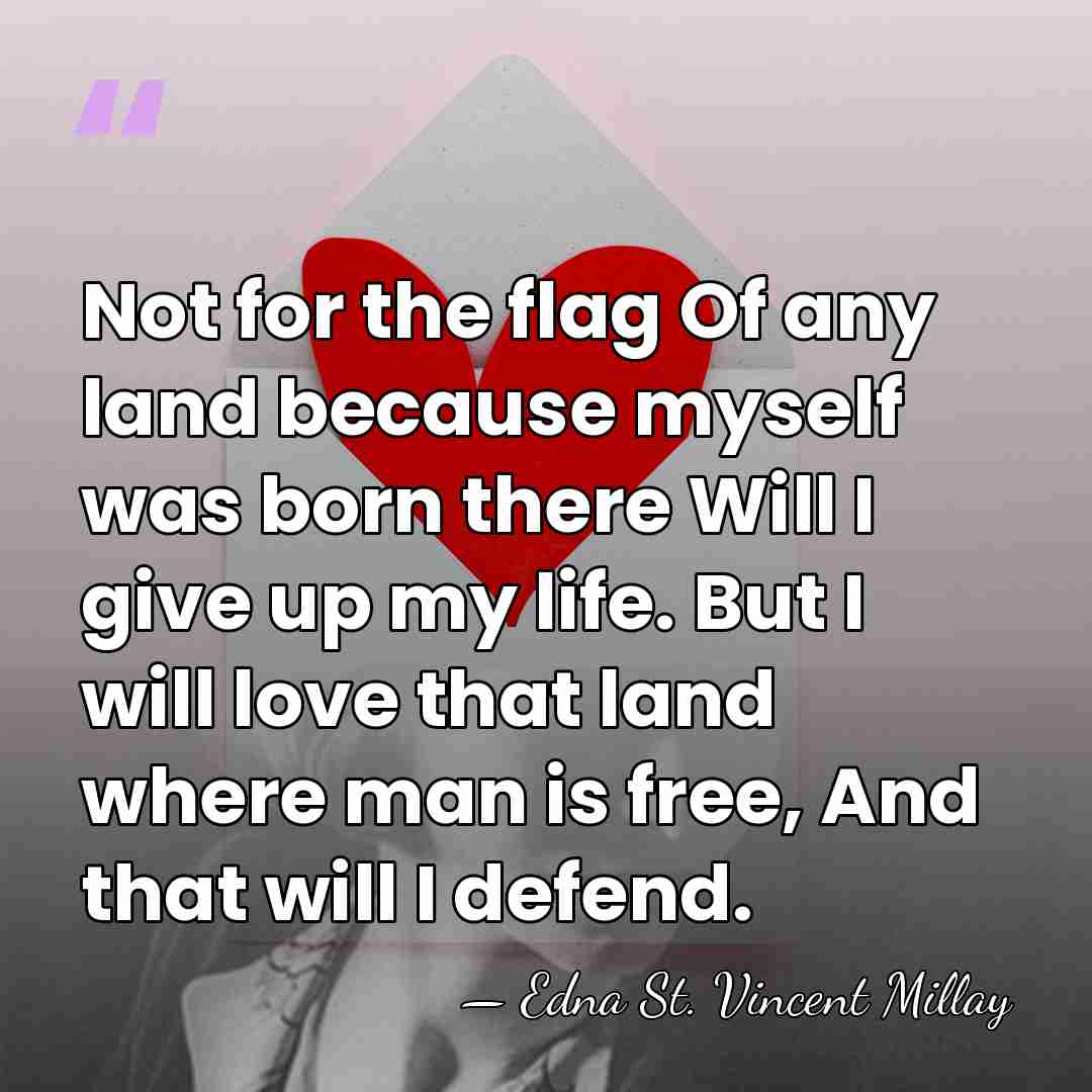 Not for the flag Of any land because myself was born there&hellip; - Edna St. Vincent Millay
