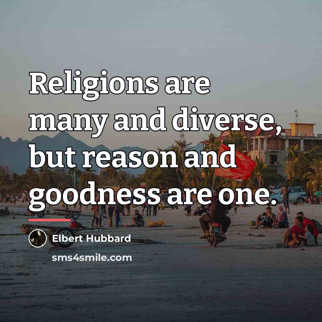“Religions are many and diverse, but reason and goodness are…” quote by Elbert Hubbard