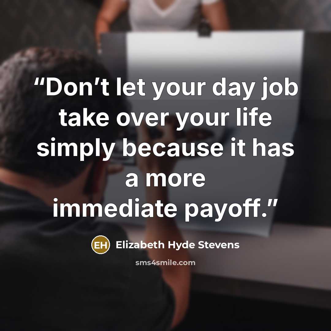 “Don’t let your day job take over your life simply because it has a more immediate payoff.” quote by Elizabeth Hyde Stevens