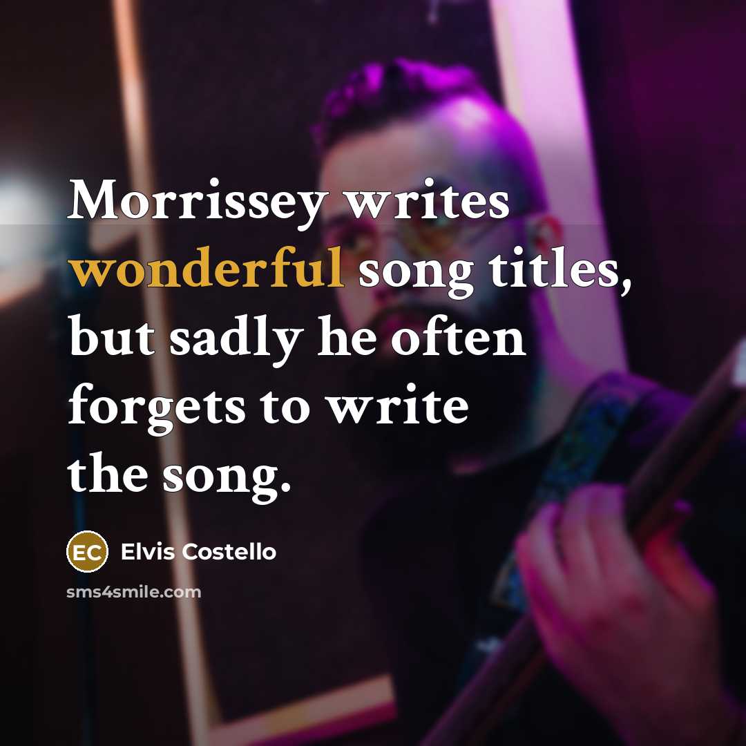“Morrissey writes wonderful song titles, but sadly he often forgets…” quote by Elvis Costello