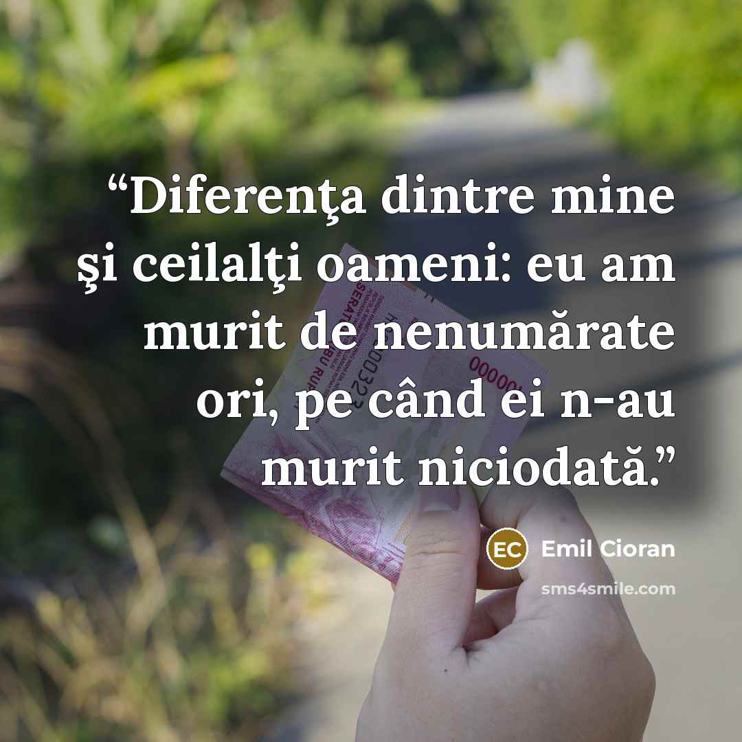 “Diferenţa dintre mine şi ceilalţi oameni: eu am murit de nenumărate ori, pe când ei n-au murit niciodată.” quote by Emil Cioran