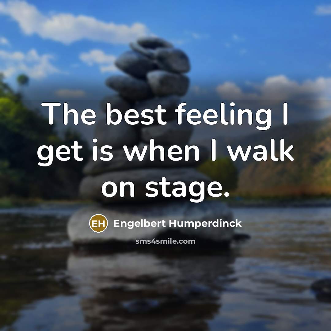 “The best feeling I get is when I walk on…” quote by Engelbert Humperdinck