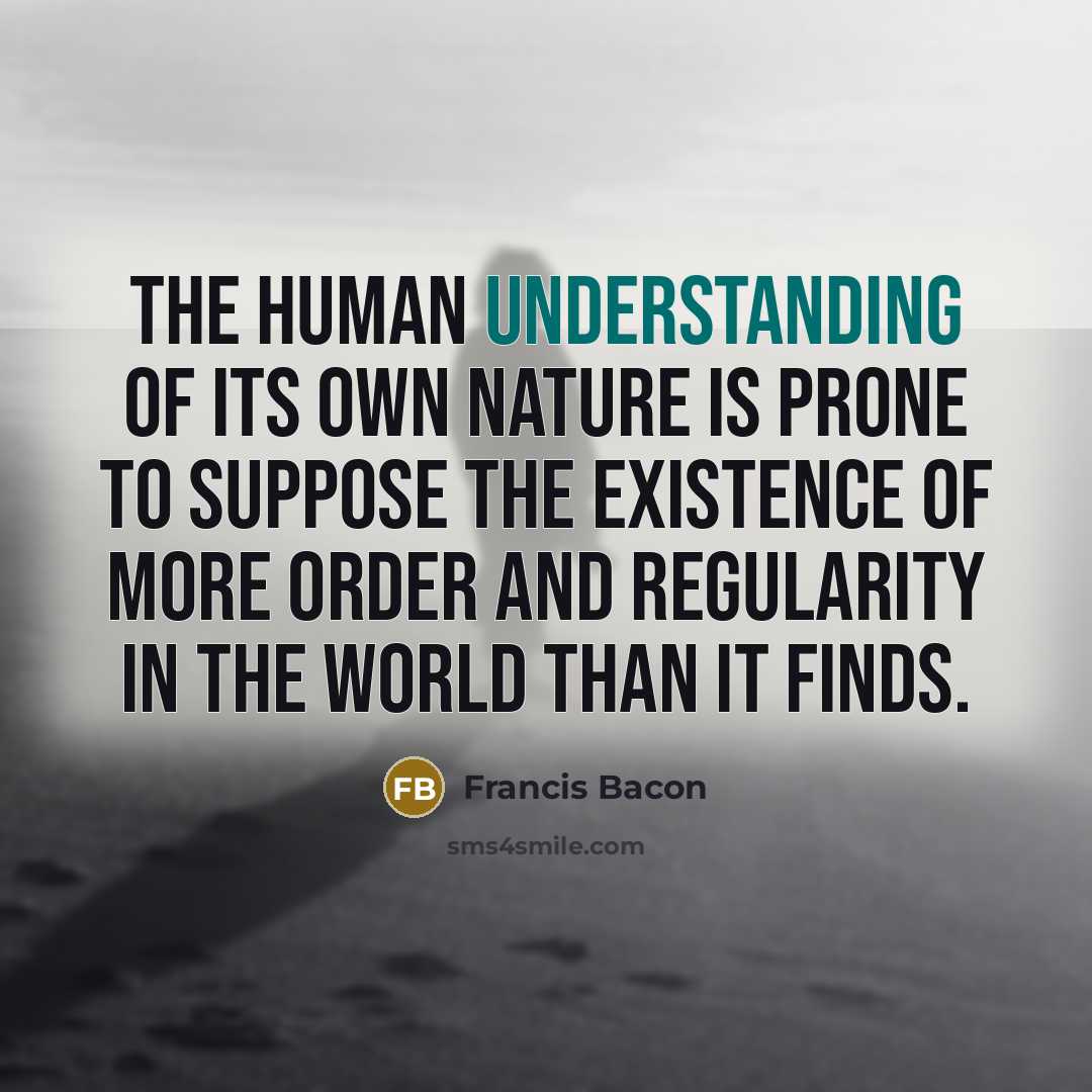 “The human understanding of its own nature is prone to…” quote by Francis Bacon