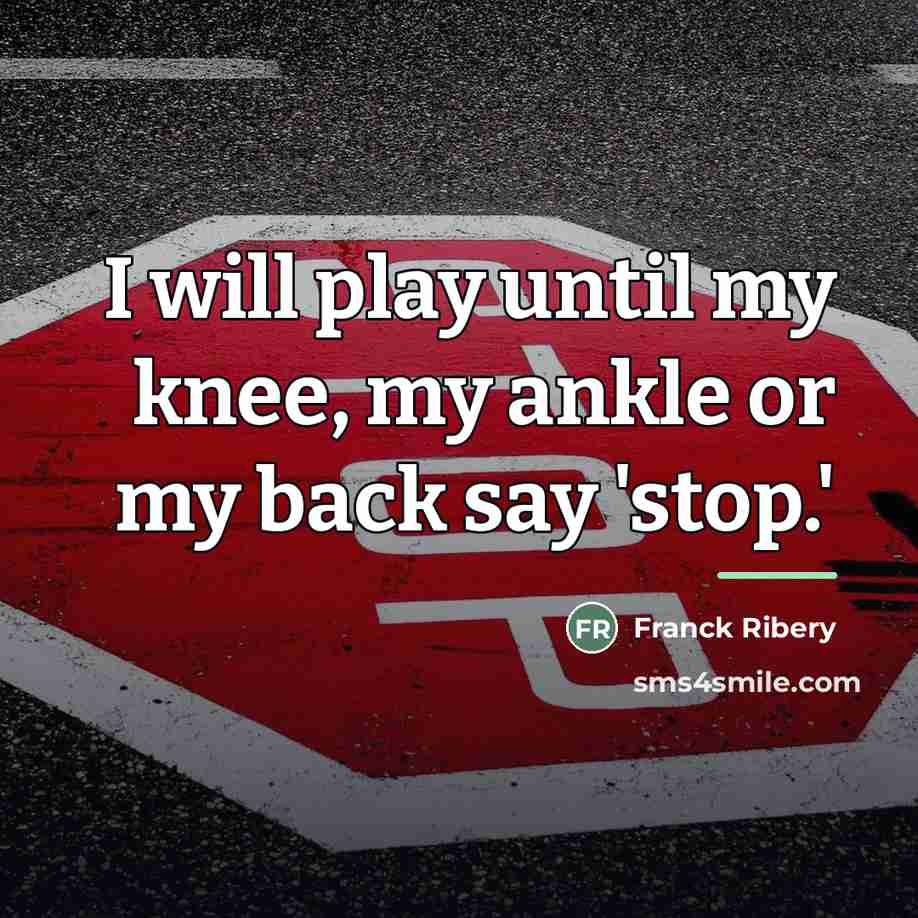 “I will play until my knee, my ankle or my…” quote by Franck Ribery