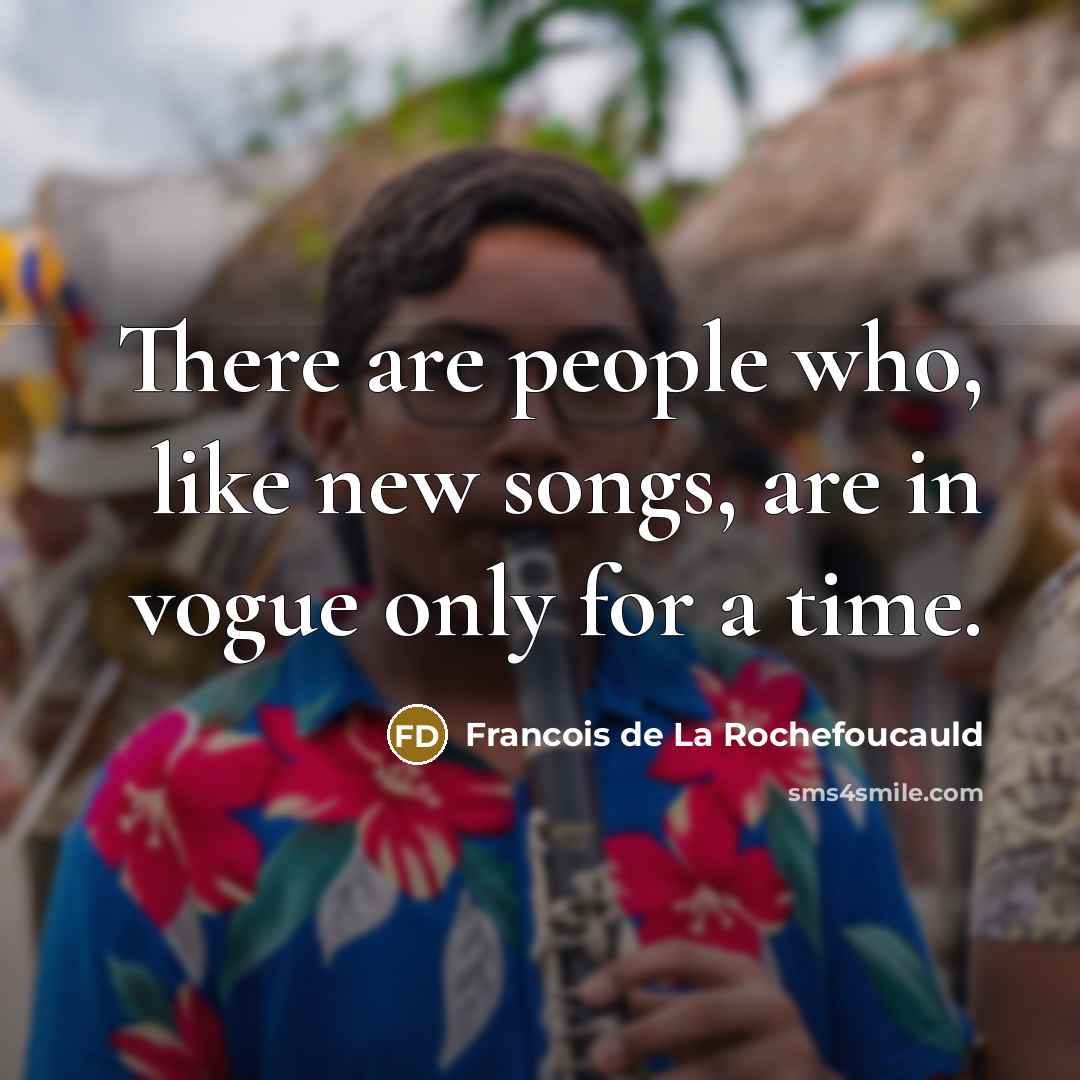 “There are people who, like new songs, are in vogue…” quote by Francois de La Rochefoucauld