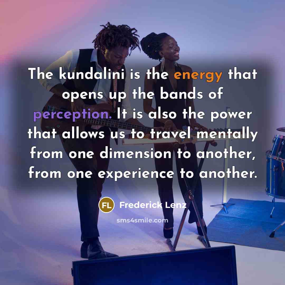 “The kundalini is the energy that opens up the bands…” quote by Frederick Lenz