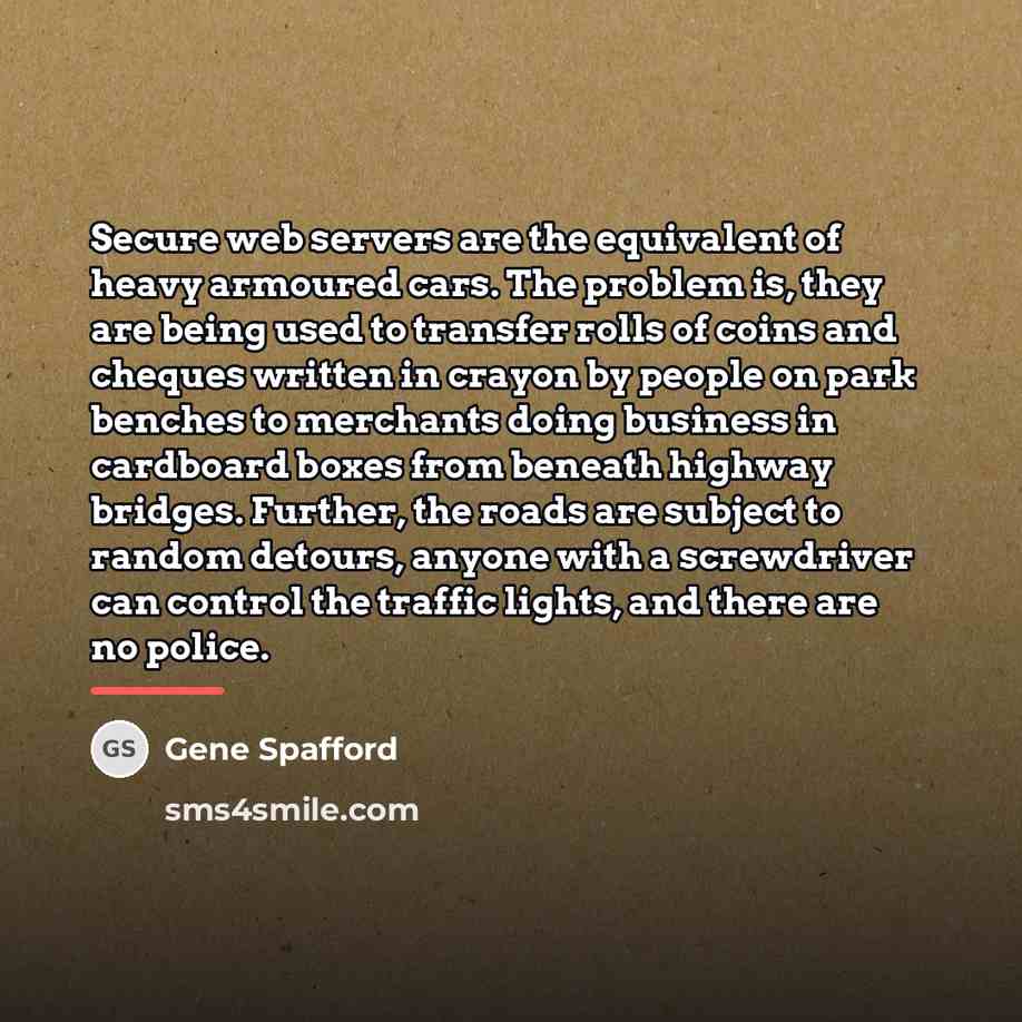 “Secure web servers are the equivalent of heavy armoured cars.…” quote by Gene Spafford