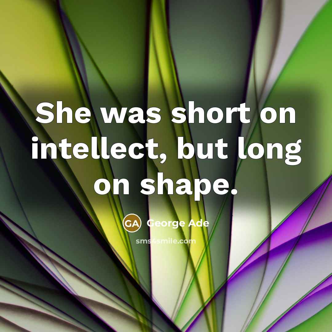“She was short on intellect, but long on shape.…” quote by George Ade