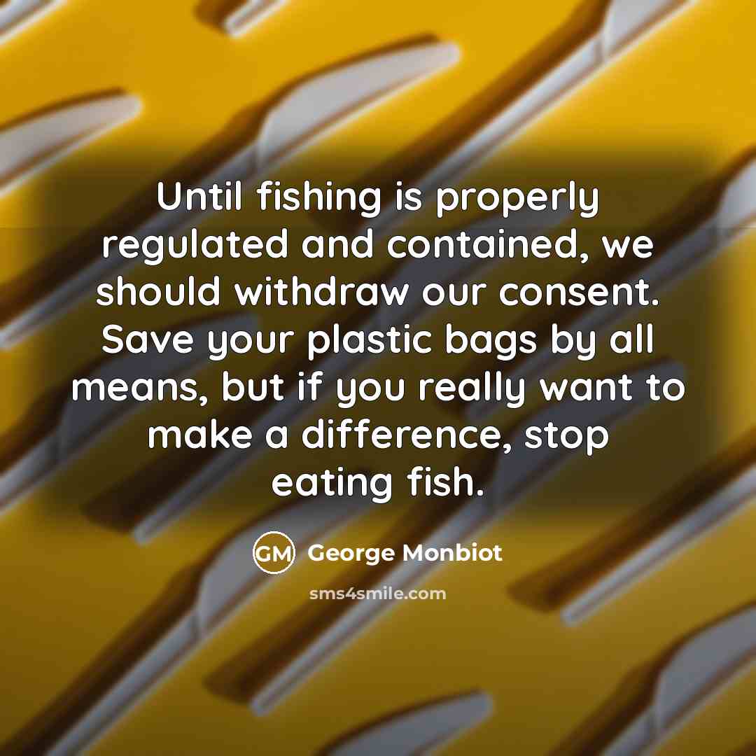 “Until fishing is properly regulated and contained, we should withdraw…” quote by George Monbiot