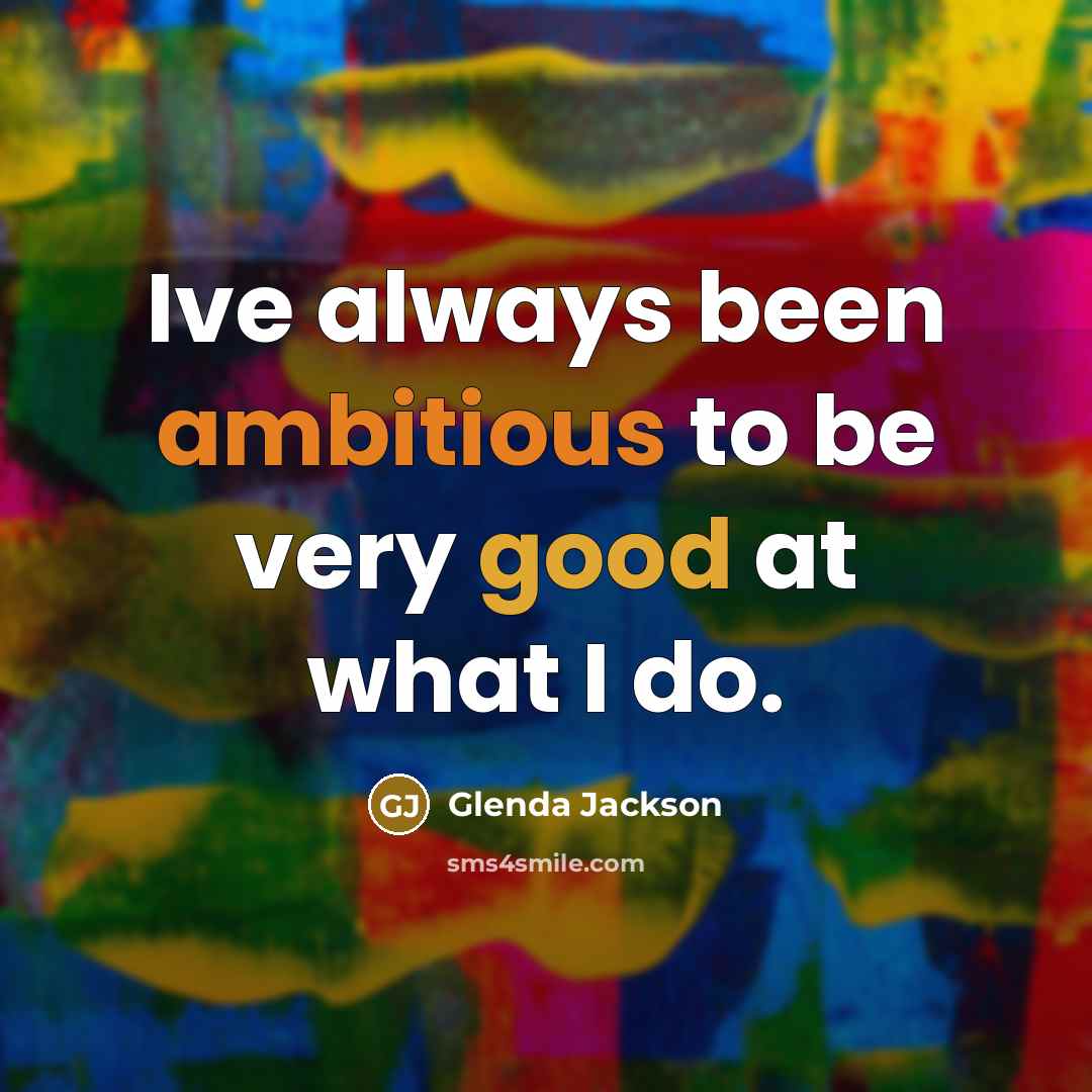 “Ive always been ambitious to be very good at what…” quote by Glenda Jackson