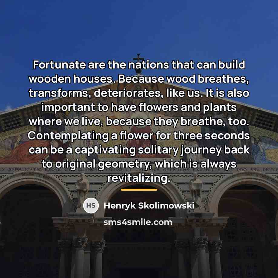 “Fortunate are the nations that can build wooden houses. Because…” quote by Henryk Skolimowski