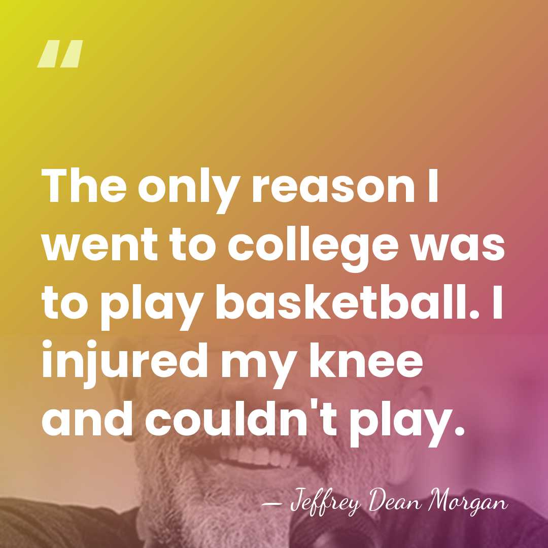 The only reason I went to college was to play basketball. I&hellip; - Jeffrey Dean Morgan