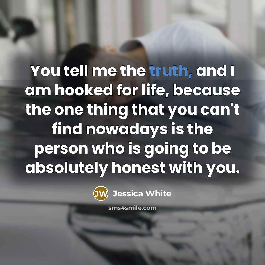 “You tell me the truth, and I am hooked for…” quote by Jessica White