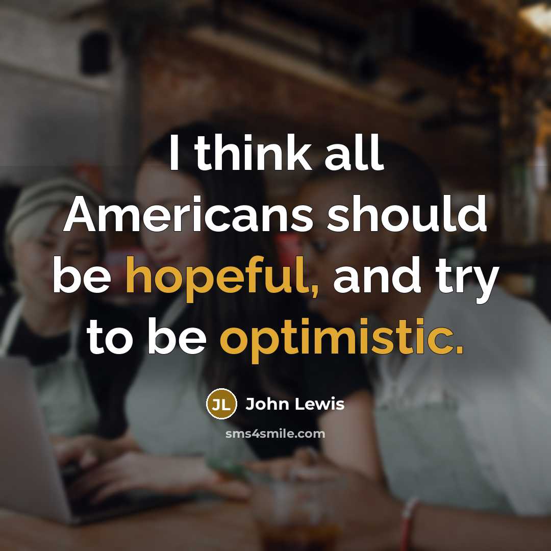 “I think all Americans should be hopeful, and try to be optimistic.” quote by John Lewis