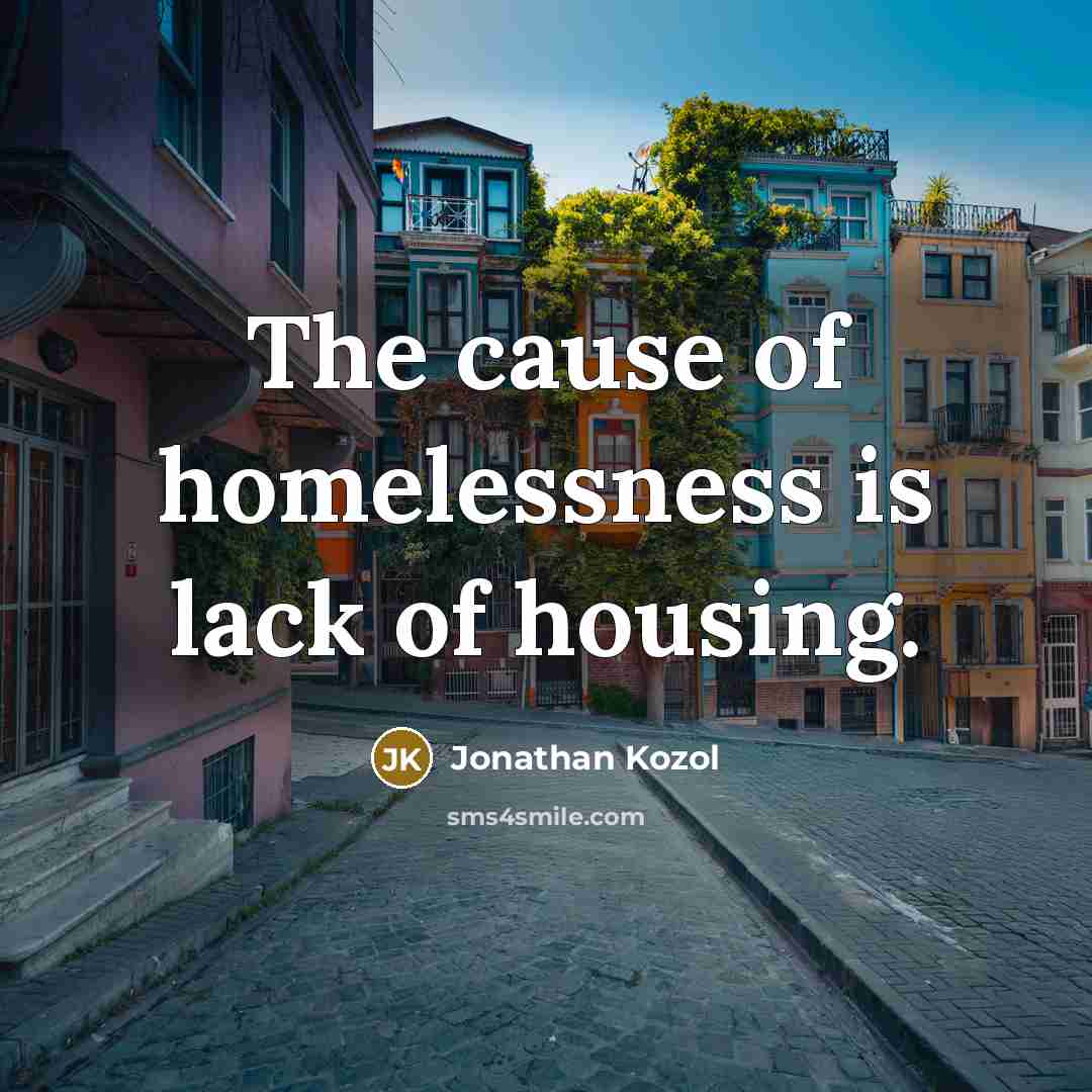 “The cause of homelessness is lack of housing.…” quote by Jonathan Kozol