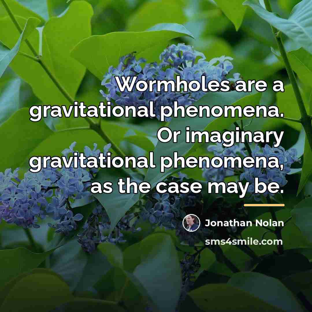 “Wormholes are a gravitational phenomena. Or imaginary gravitational phenomena, as…” quote by Jonathan Nolan