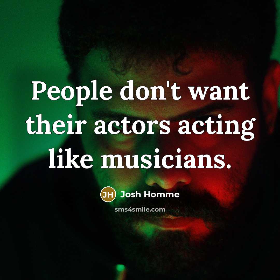 “People don't want their actors acting like musicians.…” quote by Josh Homme
