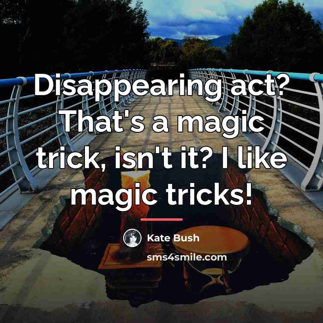 “Disappearing act? That's a magic trick, isn't it? I like…” quote by Kate Bush