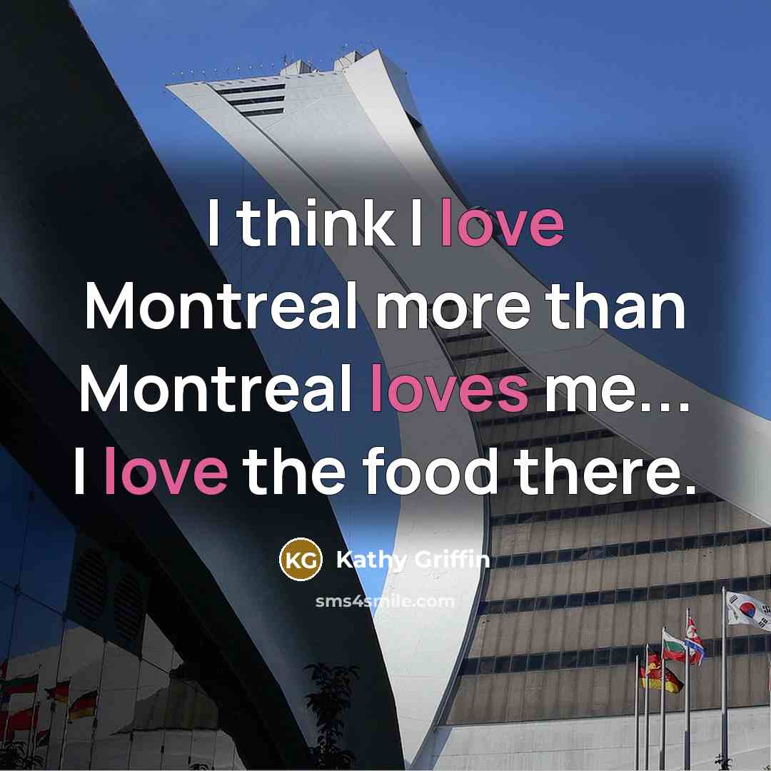 “I think I love Montreal more than Montreal loves me...…” quote by Kathy Griffin