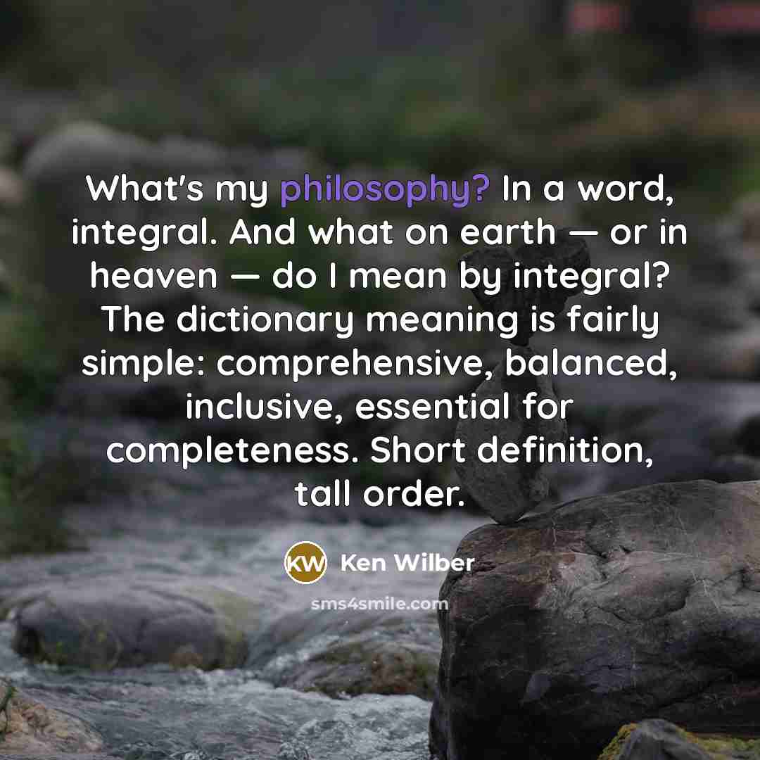“What's my philosophy? In a word, integral. And what on…” quote by Ken Wilber