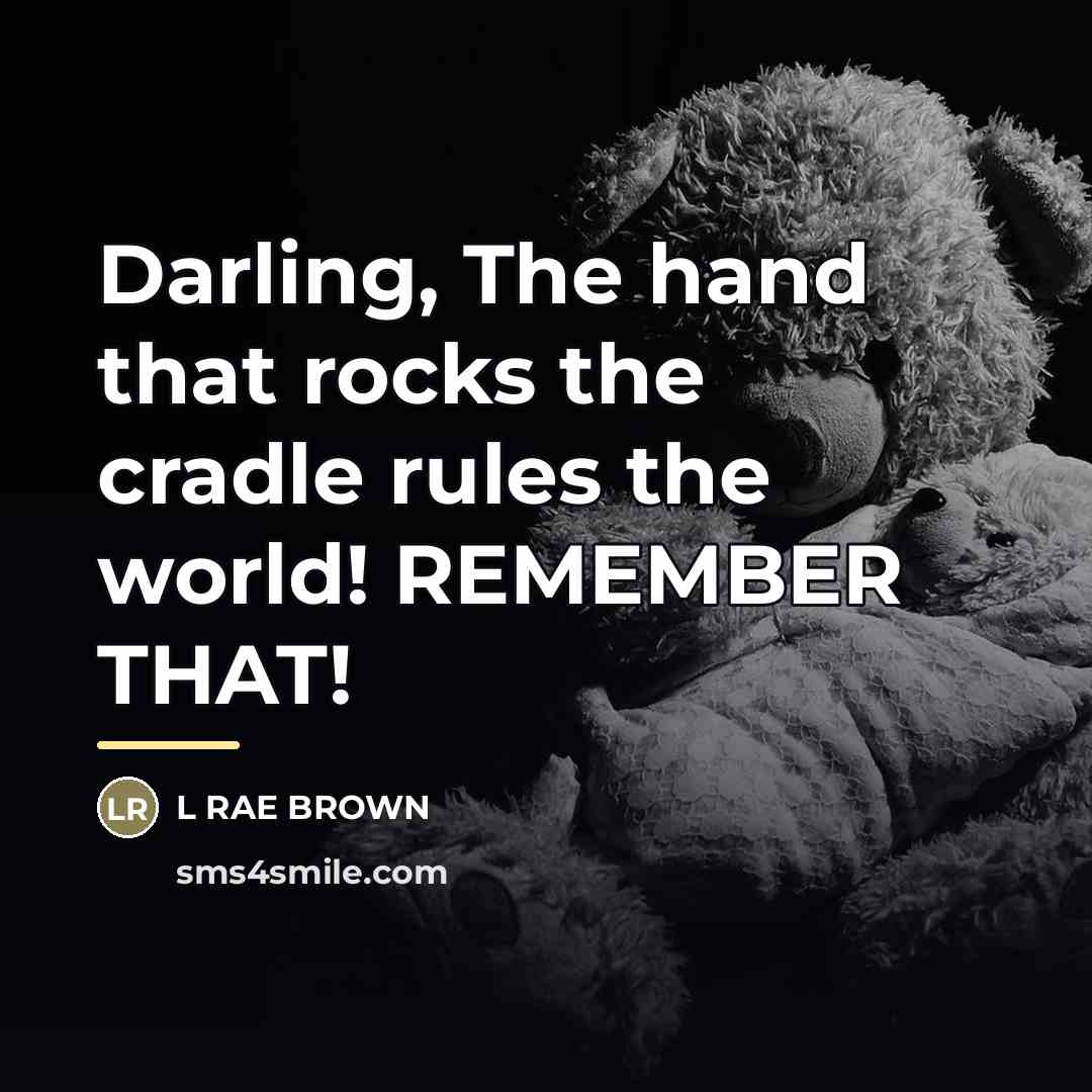 “Darling, The hand that rocks the cradle rules the world!…” quote by L RAE BROWN