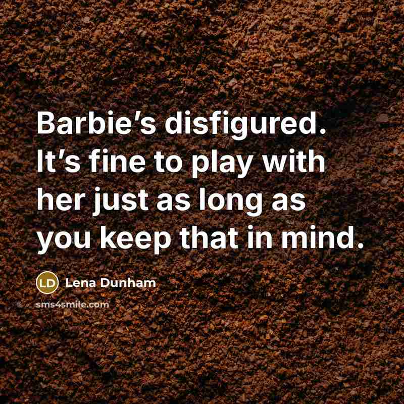 “Barbie’s disfigured. It’s fine to play with her just as…” quote by Lena Dunham