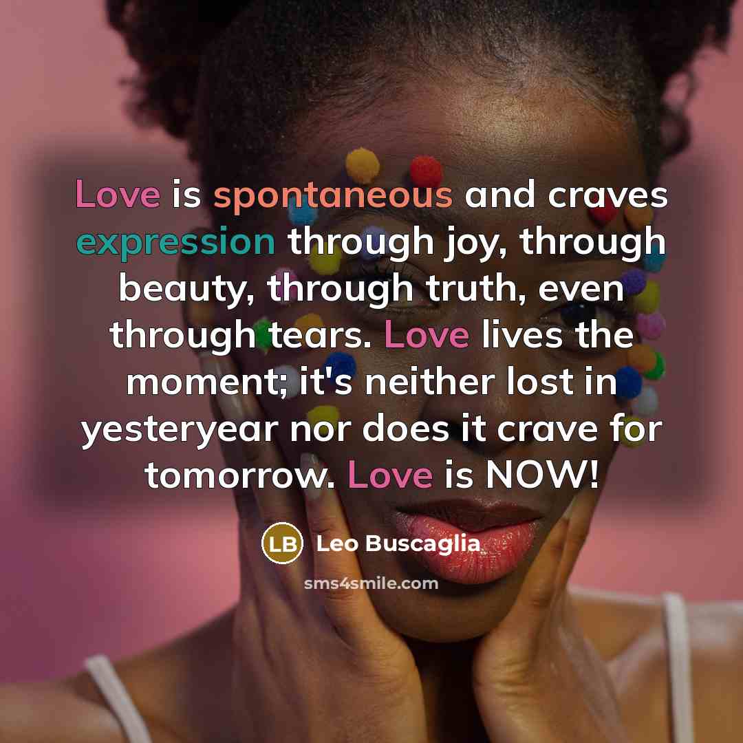 “Love is spontaneous and craves expression through joy, through beauty,…” quote by Leo Buscaglia