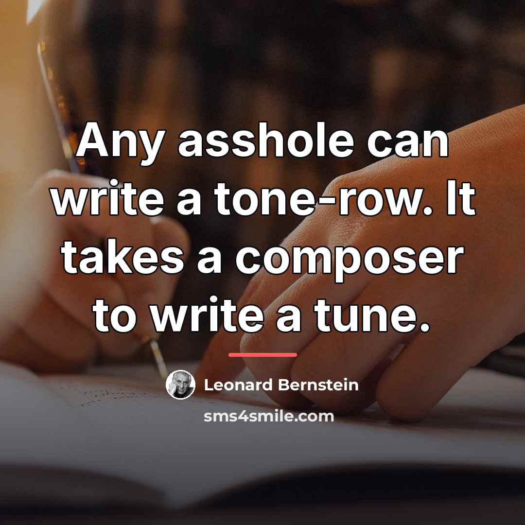 “Any asshole can write a tone-row. It takes a composer…” quote by Leonard Bernstein