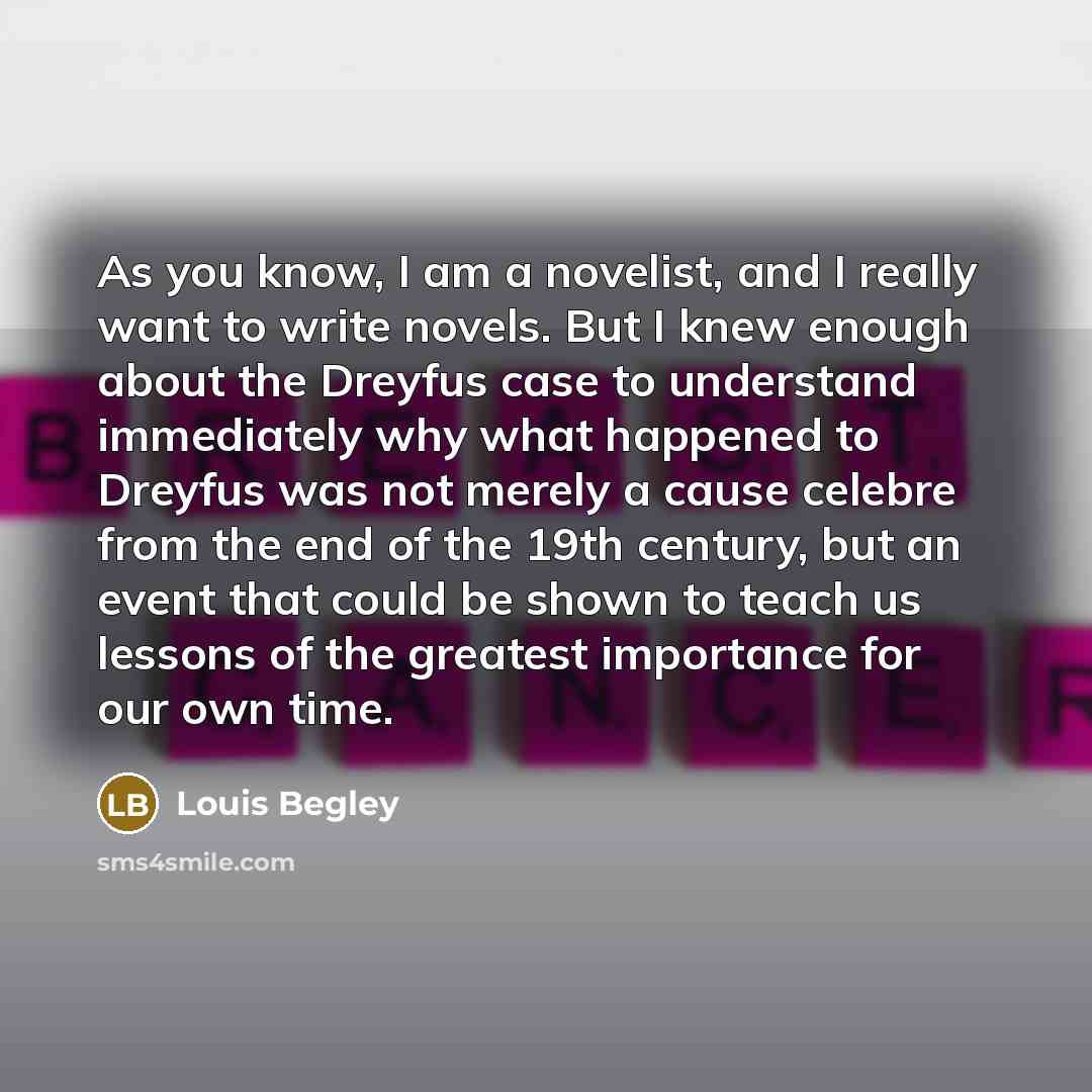 “As you know, I am a novelist, and I really…” quote by Louis Begley
