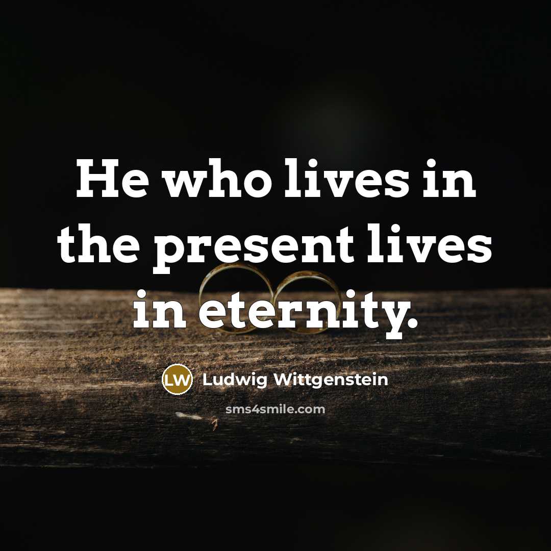 “He who lives in the present lives in eternity.…” quote by Ludwig Wittgenstein