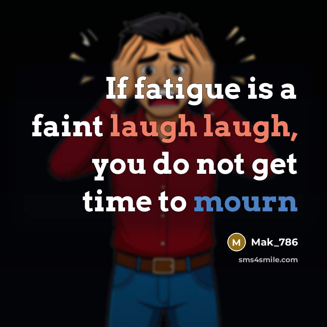 “If fatigue is a faint laugh laugh, you do not get time to mourn” quote by Mak_786