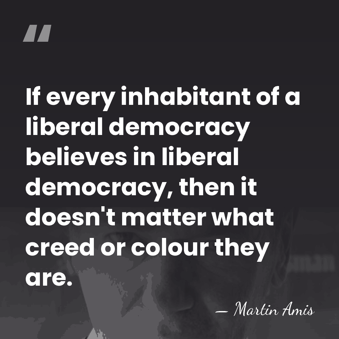 If every inhabitant of a liberal democracy believes in liberal democracy, then&hellip; - Martin Amis
