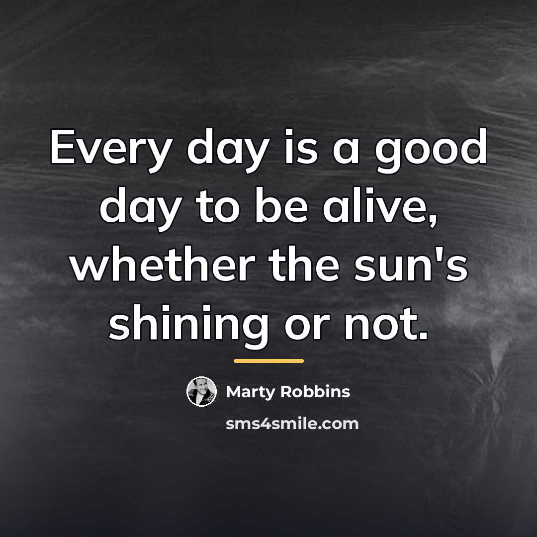 “Every day is a good day to be alive, whether…” quote by Marty Robbins