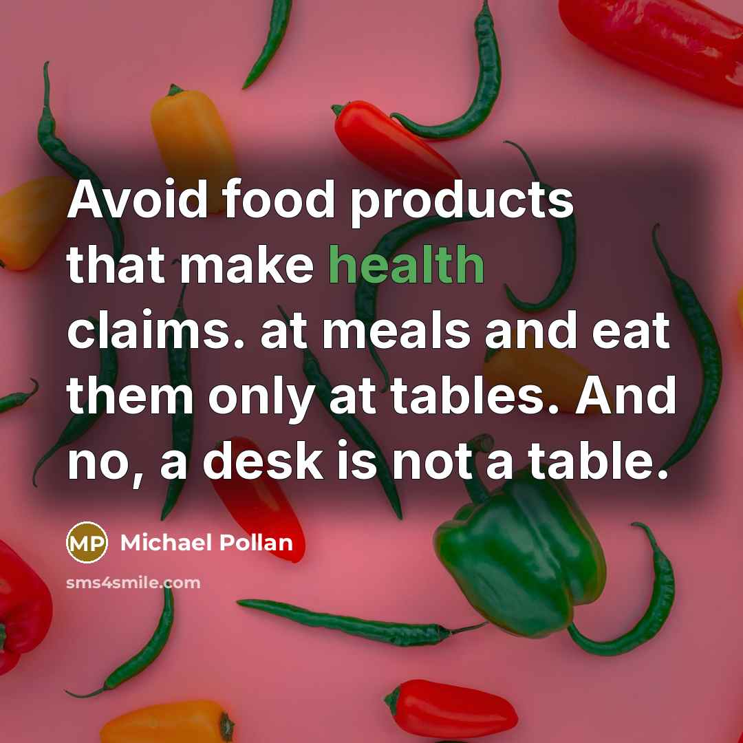 “Avoid food products that make health claims. at meals and eat them only at tables. And no, a desk is not a table.” quote by Michael Pollan