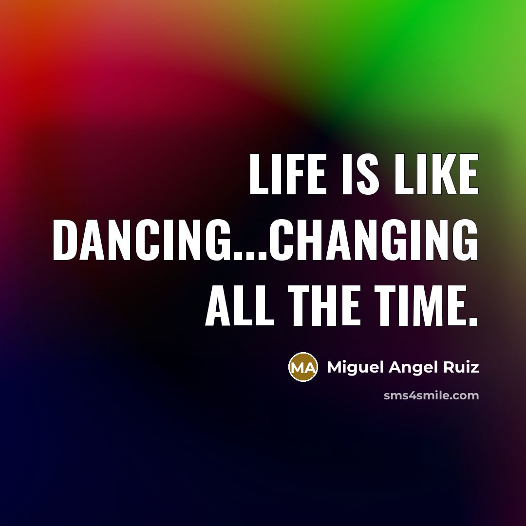 “Life is like dancing...changing all the time.…” quote by Miguel Angel Ruiz