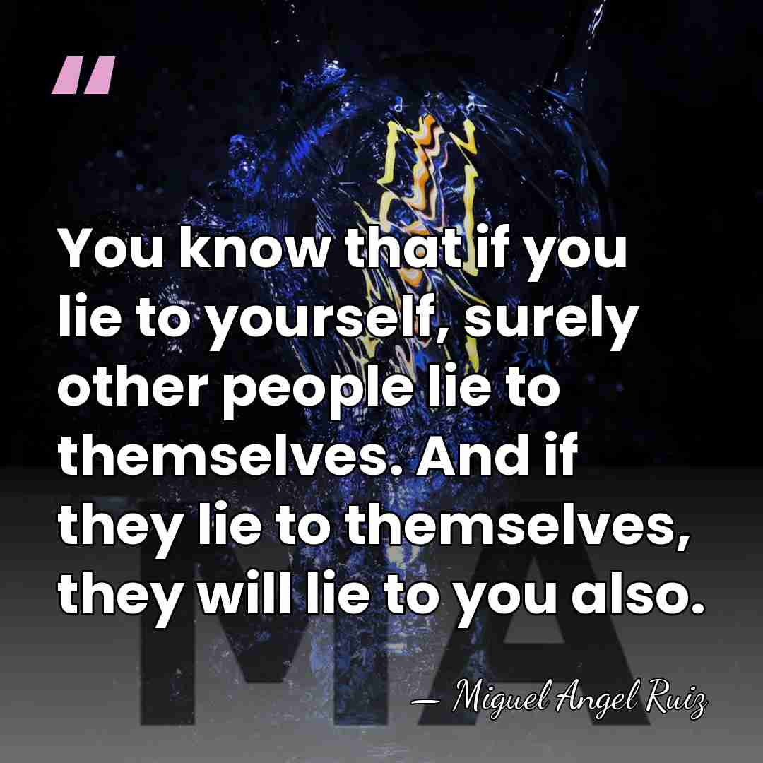 You know that if you lie to yourself, surely other people lie&hellip; - Miguel Angel Ruiz